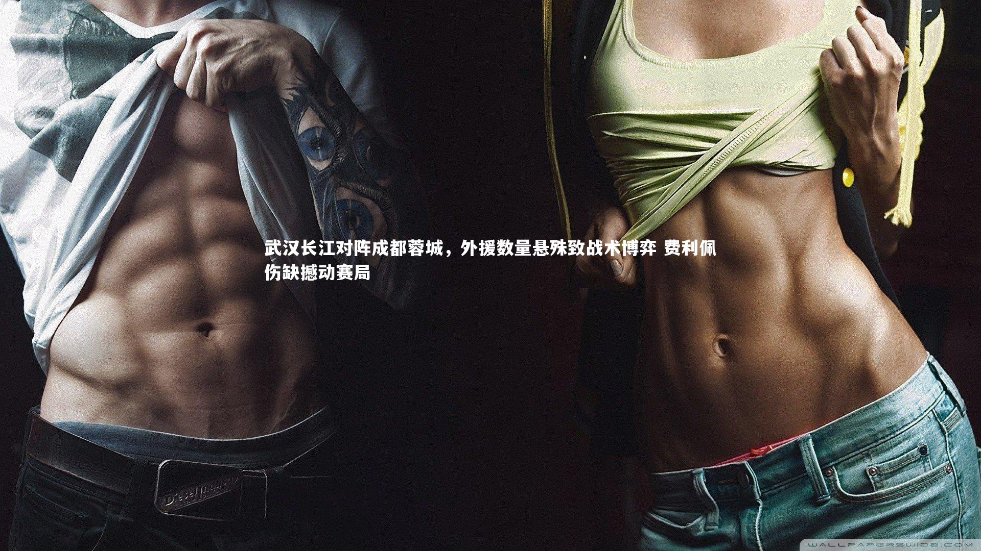 ng体育：武汉长江对阵成都蓉城，外援数量悬殊致战术博弈 费利佩伤缺撼动赛局