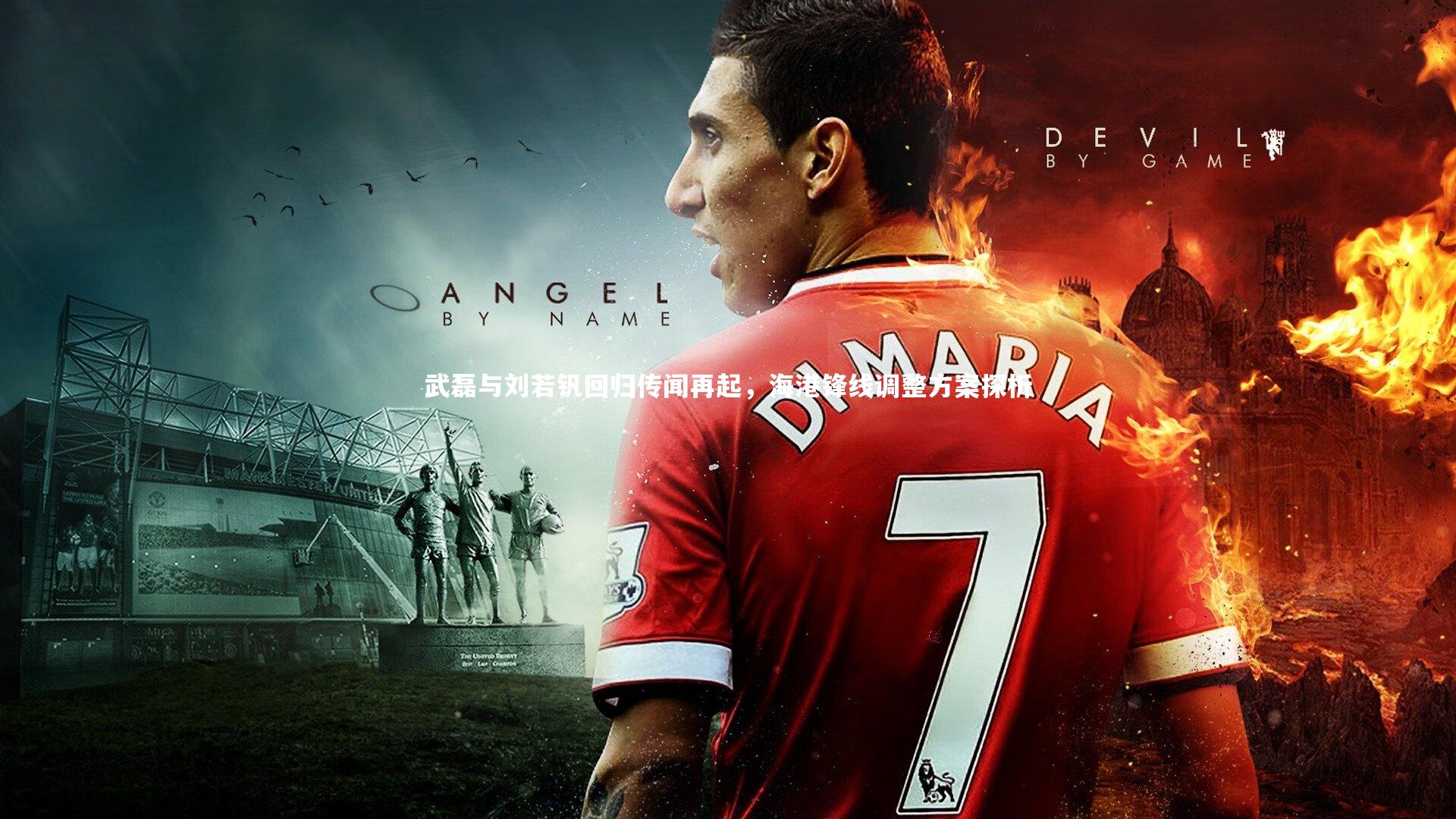 武磊与刘若钒回归传闻再起，海港锋线调整方案探析