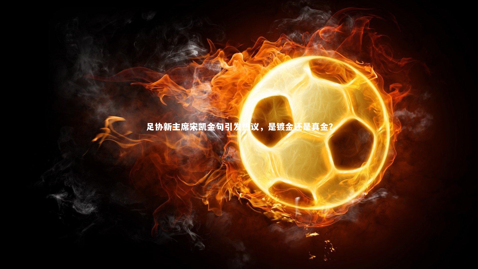 足协新主席宋凯金句引发热议，是镀金还是真金？