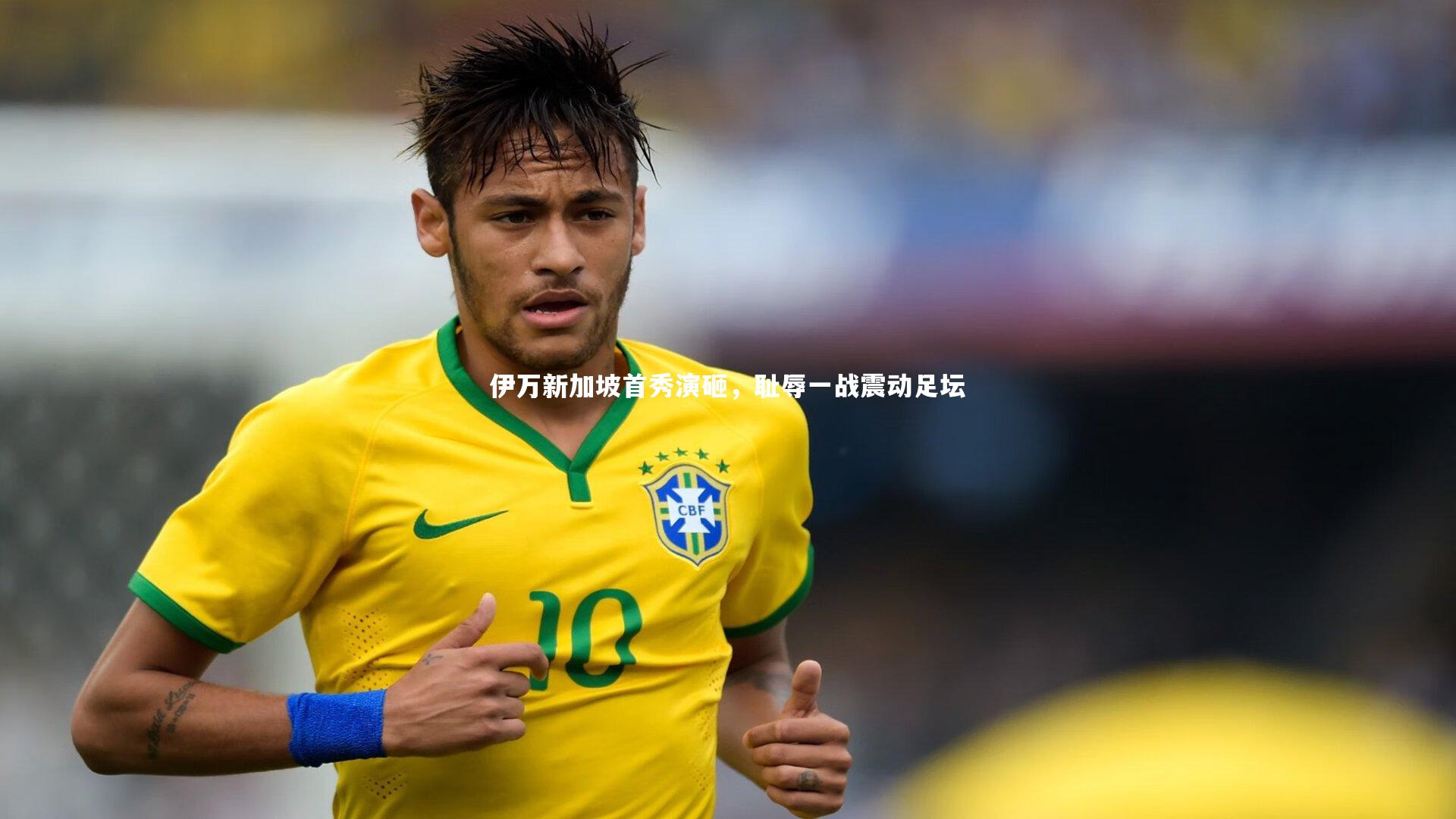 伊万新加坡首秀演砸，耻辱一战震动足坛