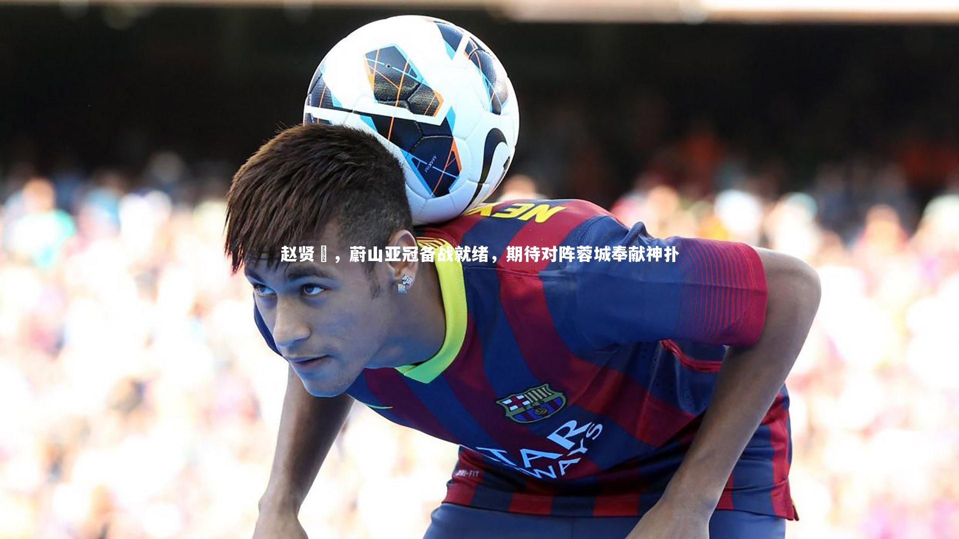 ng体育：赵贤祐，蔚山亚冠备战就绪，期待对阵蓉城奉献神扑