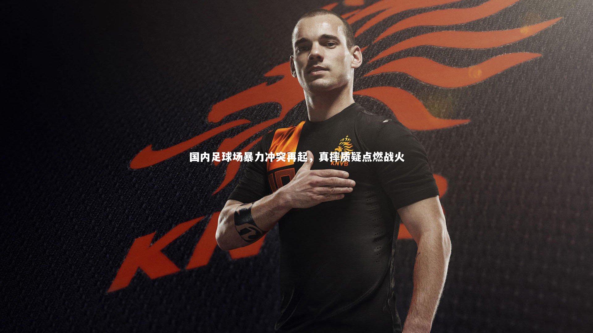 ng体育官方网站-国内足球场暴力冲突再起，真摔质疑点燃战火