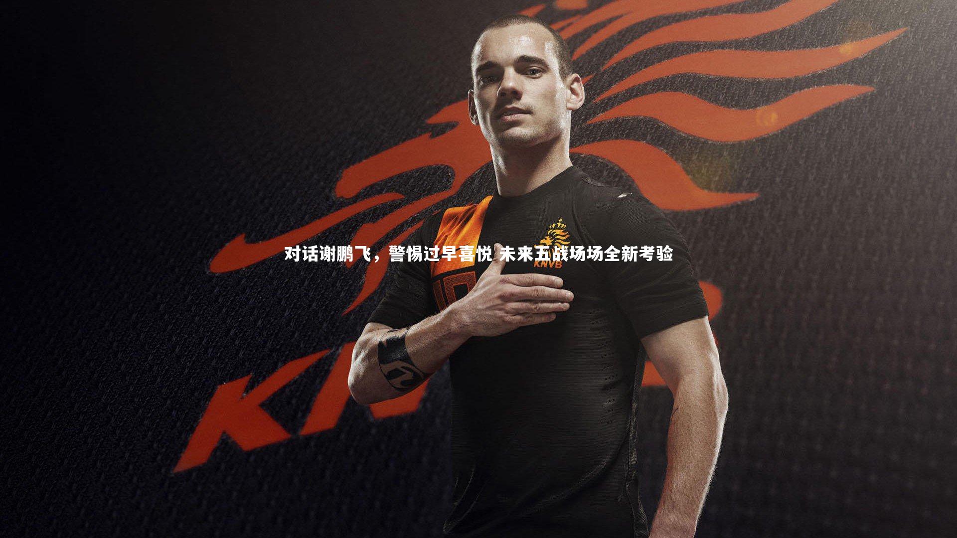 对话谢鹏飞，警惕过早喜悦 未来五战场场全新考验